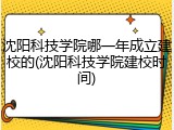 沈阳科技学院哪一年成立建校的(沈阳科技学院建校时间)