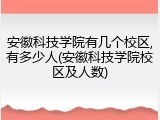 安徽科技学院有几个校区,有多少人(安徽科技学院校区及人数)