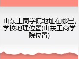 山东工商学院地址在哪里，学校地理位置(山东工商学院位置)