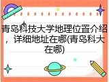 青岛科技大学地理位置介绍，详细地址在哪(青岛科大在哪)