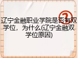 辽宁金融职业学院是否有双学位，为什么(辽宁金融双学位原因)