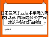 甘肃建筑职业技术学院的院校代码和邮编是多少(甘肃建筑学院代码邮编)