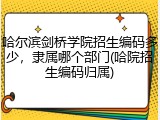 哈尔滨剑桥学院招生编码多少，隶属哪个部门(哈院招生编码归属)
