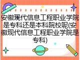 安徽现代信息工程职业学院是专科还是本科院校呢(安徽现代信息工程职业学院是专科)
