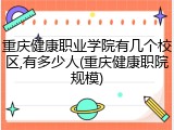 重庆健康职业学院有几个校区,有多少人(重庆健康职院规模)