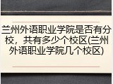 兰州外语职业学院是否有分校，共有多少个校区(兰州外语职业学院几个校区)