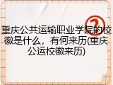 重庆公共运输职业学院的校徽是什么，有何来历(重庆公运校徽来历)