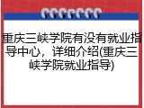 重庆三峡学院有没有就业指导中心，详细介绍(重庆三峡学院就业指导)