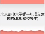 北京邮电大学哪一年成立建校的(北邮建校哪年)