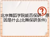 北京舞蹈学院能否保研，原因是什么(北舞保研条件)