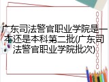 广东司法警官职业学院是一本还是本科第二批(广东司法警官职业学院批次)