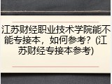 江苏财经职业技术学院能不能专接本，如何参考？(江苏财经专接本参考)