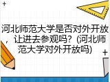河北师范大学是否对外开放，让进去参观吗？(河北师范大学对外开放吗)