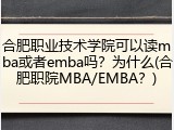 合肥职业技术学院可以读mba或者emba吗？为什么(合肥职院MBA/EMBA？)