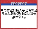 中南林业科技大学是专科还是本科院校呢(中南林科大是本科吗)