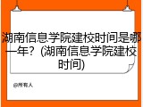 湖南信息学院建校时间是哪一年？(湖南信息学院建校时间)