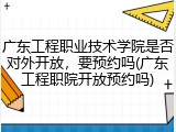 广东工程职业技术学院是否对外开放，要预约吗(广东工程职院开放预约吗)