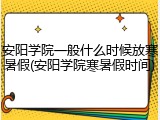 安阳学院一般什么时候放寒暑假(安阳学院寒暑假时间)