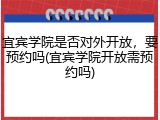 宜宾学院是否对外开放，要预约吗(宜宾学院开放需预约吗)