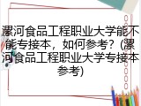 漯河食品工程职业大学能不能专接本，如何参考？(漯河食品工程职业大学专接本参考)
