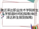 宿迁泽达职业技术学院新生入学报道时间和指南(宿迁泽达新生报到指南)
