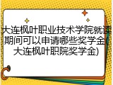 大连枫叶职业技术学院就读期间可以申请哪些奖学金(大连枫叶职院奖学金)