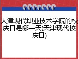 天津现代职业技术学院的校庆日是哪一天(天津现代校庆日)