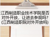 江西制造职业技术学院是否对外开放，让进去参观吗？(江西制造职院对外开放吗)
