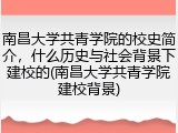 南昌大学共青学院的校史简介，什么历史与社会背景下建校的(南昌大学共青学院建校背景)