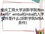 重庆工商大学派斯学院有mba吗？emba和mba的入学条件是什么(派斯学院MBA条件)