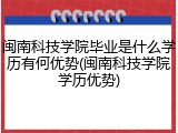 闽南科技学院毕业是什么学历有何优势(闽南科技学院学历优势)