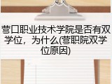 营口职业技术学院是否有双学位，为什么(营职院双学位原因)