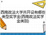西南政法大学共开设有哪些类型奖学金(西南政法奖学金类别)