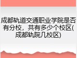 成都轨道交通职业学院是否有分校，共有多少个校区(成都轨院几校区)