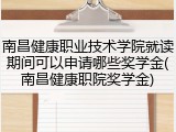 南昌健康职业技术学院就读期间可以申请哪些奖学金(南昌健康职院奖学金)