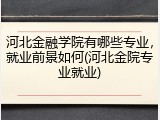 河北金融学院有哪些专业，就业前景如何(河北金院专业就业)