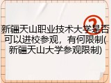 新疆天山职业技术大学是否可以进校参观，有何限制(新疆天山大学参观限制)