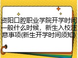 资阳口腔职业学院开学时间一般什么时候，新生入校注意事项(新生开学时间须知)