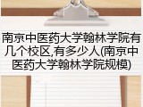 南京中医药大学翰林学院有几个校区,有多少人(南京中医药大学翰林学院规模)