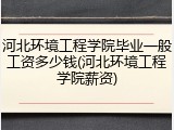 河北环境工程学院毕业一般工资多少钱(河北环境工程学院薪资)