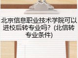 北京信息职业技术学院可以进校后转专业吗？(北信转专业条件)