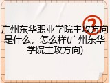 广州东华职业学院主攻方向是什么，怎么样(广州东华学院主攻方向)