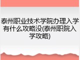 泰州职业技术学院办理入学有什么攻略没(泰州职院入学攻略)