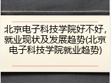 北京电子科技学院好不好，就业现状及发展趋势(北京电子科技学院就业趋势)