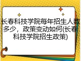 长春科技学院每年招生人数多少，政策变动如何(长春科技学院招生政策)