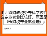 山西省财政税务专科学校什么专业就业比较好，原因是啥(财税专业就业佳)