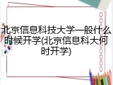 北京信息科技大学一般什么时候开学(北京信息科大何时开学)