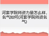 河套学院师资力量怎么样，名气如何(河套学院师资名气)