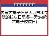 内蒙古电子信息职业技术学院的校庆日是哪一天(内蒙古电子校庆日)