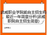 武威职业学院能自主招生吗，最近一年简章分析(武威职院自主招生简章)